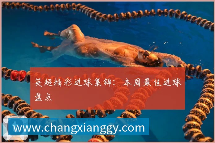 英超精彩进球集锦:本周最佳进球盘点