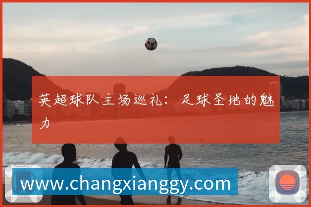 英超球队主场巡礼：足球圣地的魅力