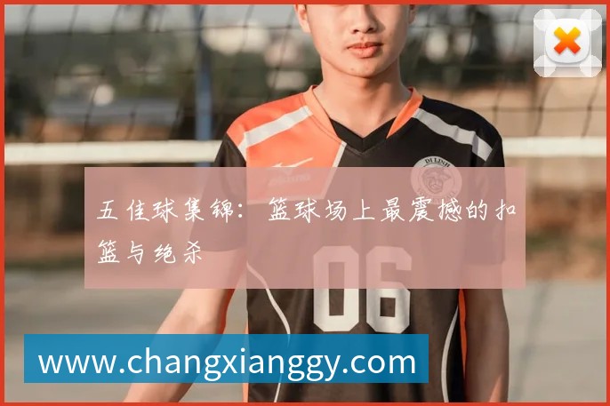 五佳球集锦：篮球场上最震撼的扣篮与绝杀
